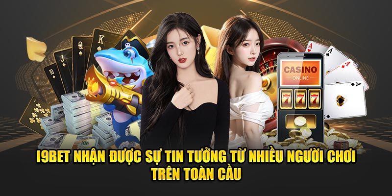 I9bet nhận sự tin tưởng từ nhiều người chơi trên toàn cầu