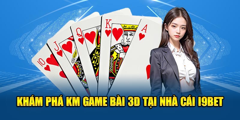 Khám phá KM game bài 3D tại nhà cái I9BET