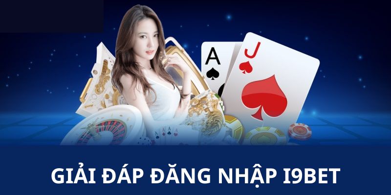 Nhà cái giải đáp những băn khoăn về quá trình đăng nhập I9BET