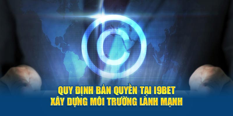 Quy định bản quyền tại I9BET xây dựng môi trường lành mạnh