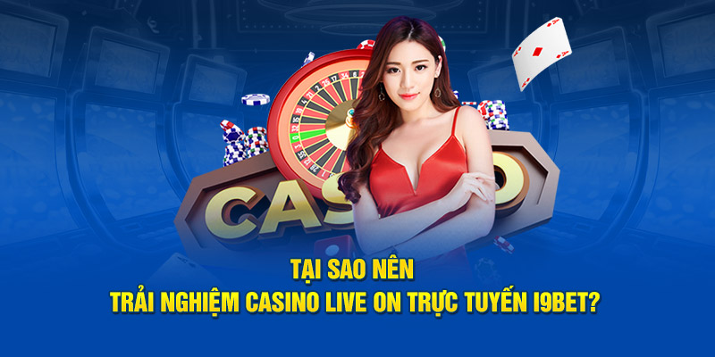 Tại sao nên trải nghiệm casino live on trực tuyến I9BET?